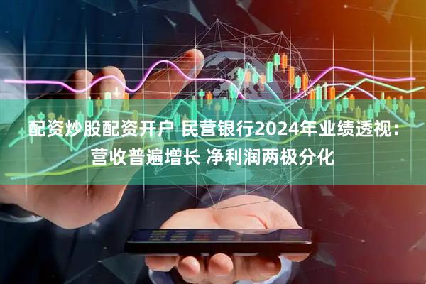 配资炒股配资开户 民营银行2024年业绩透视：营收普遍增长 净利润两极分化